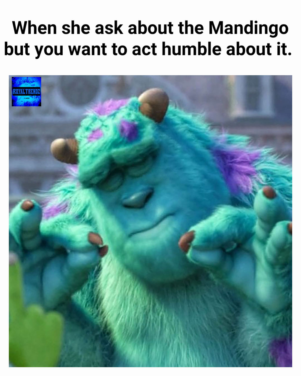 When she ask about the Mandingo but you want to act humble about it. 