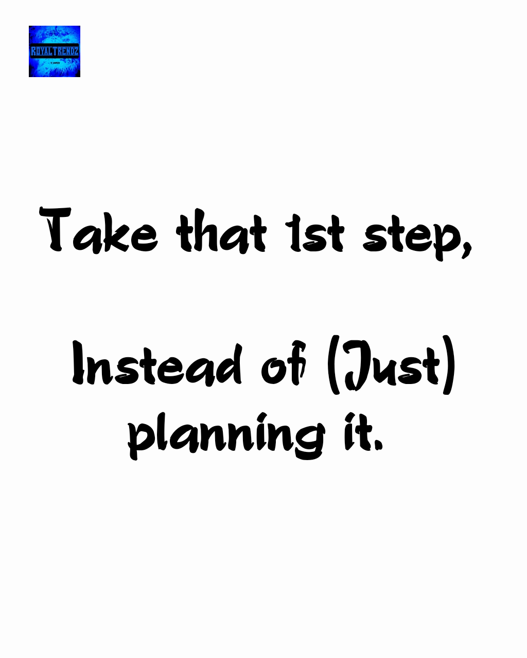Take that 1st step, 

Instead of (Just) planning it. 
