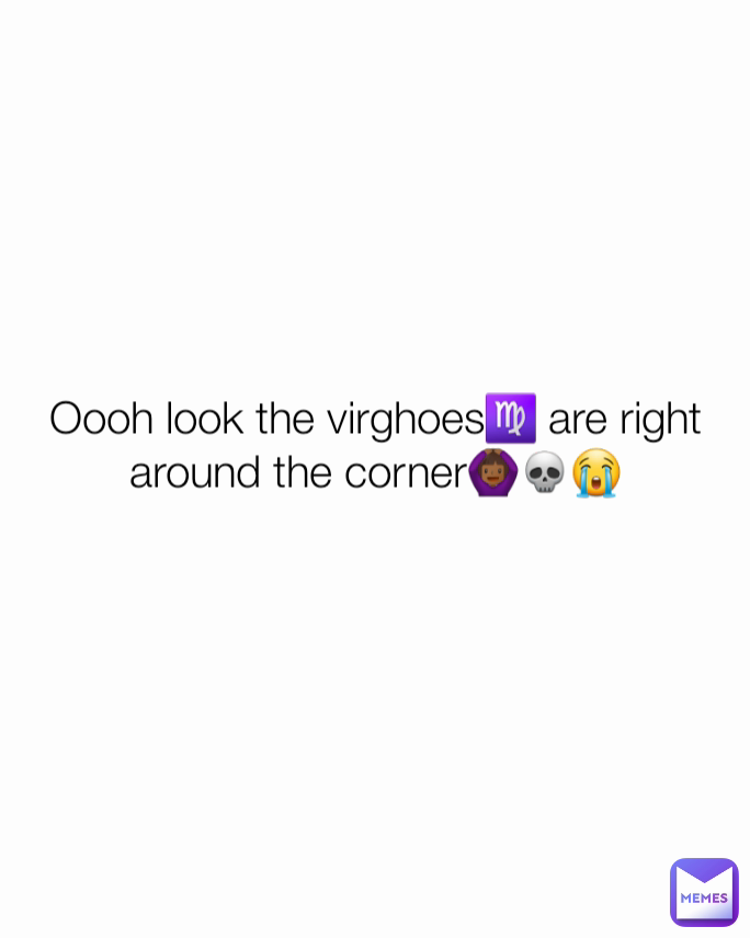 Oooh look the virghoes♍ are right around the corner🙆🏾‍♀️💀😭
