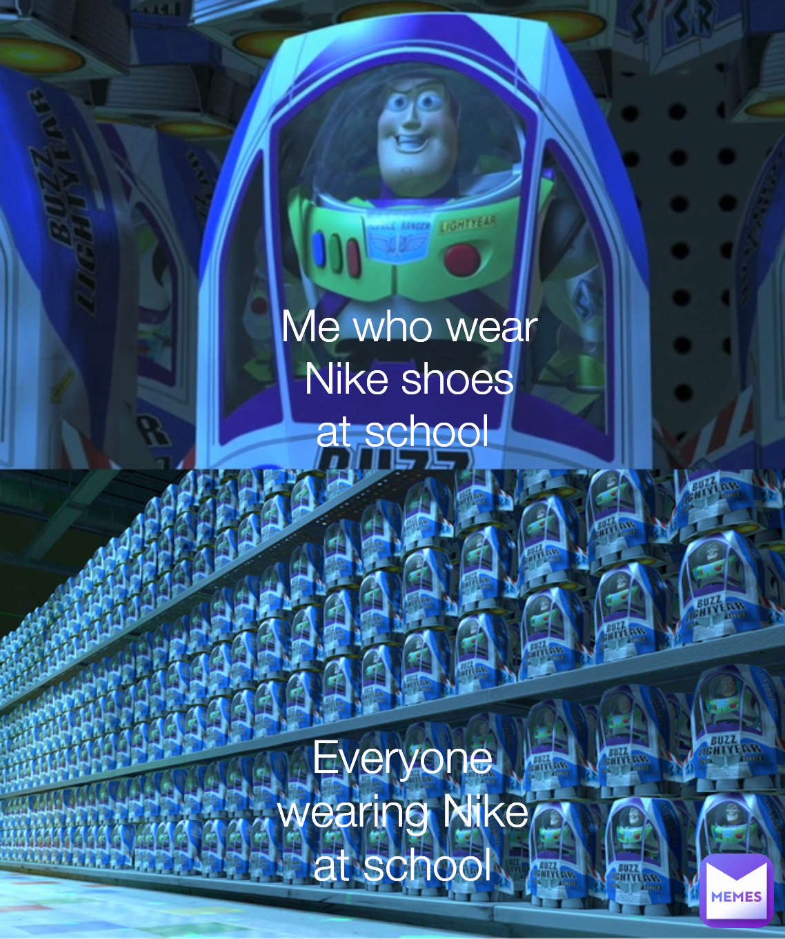 Everyone wearing Nike at school
 Me who wear Nike shoes at school 
