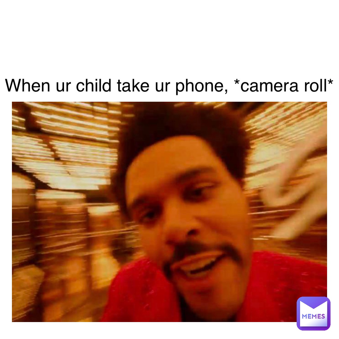 Text Here When ur child take ur phone, *Camera roll*