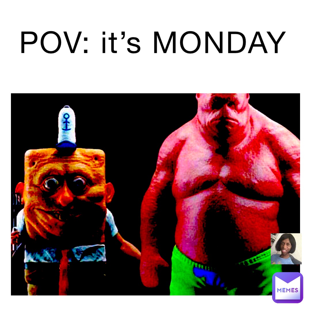 POV: it’s MONDAY