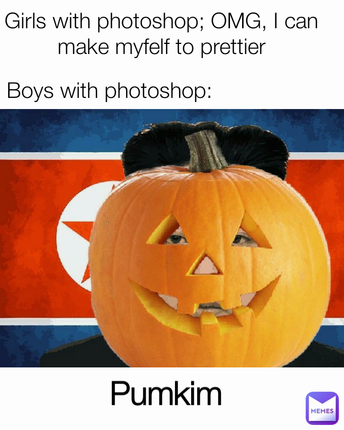 Pumkim Girls with photoshop; OMG, I can make myfelf to prettier Boys with photoshop: