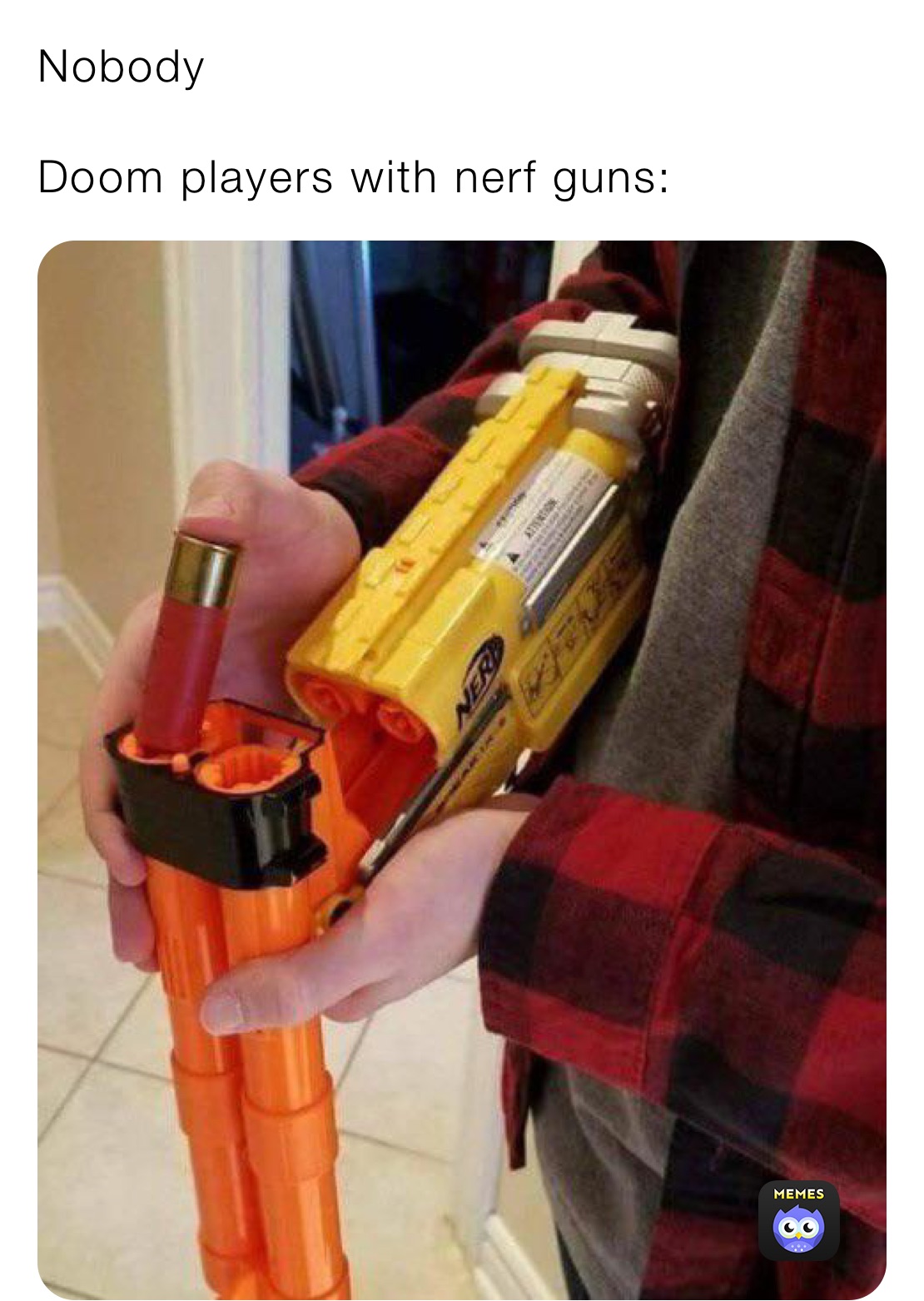 Nobody

Doom players with nerf guns: