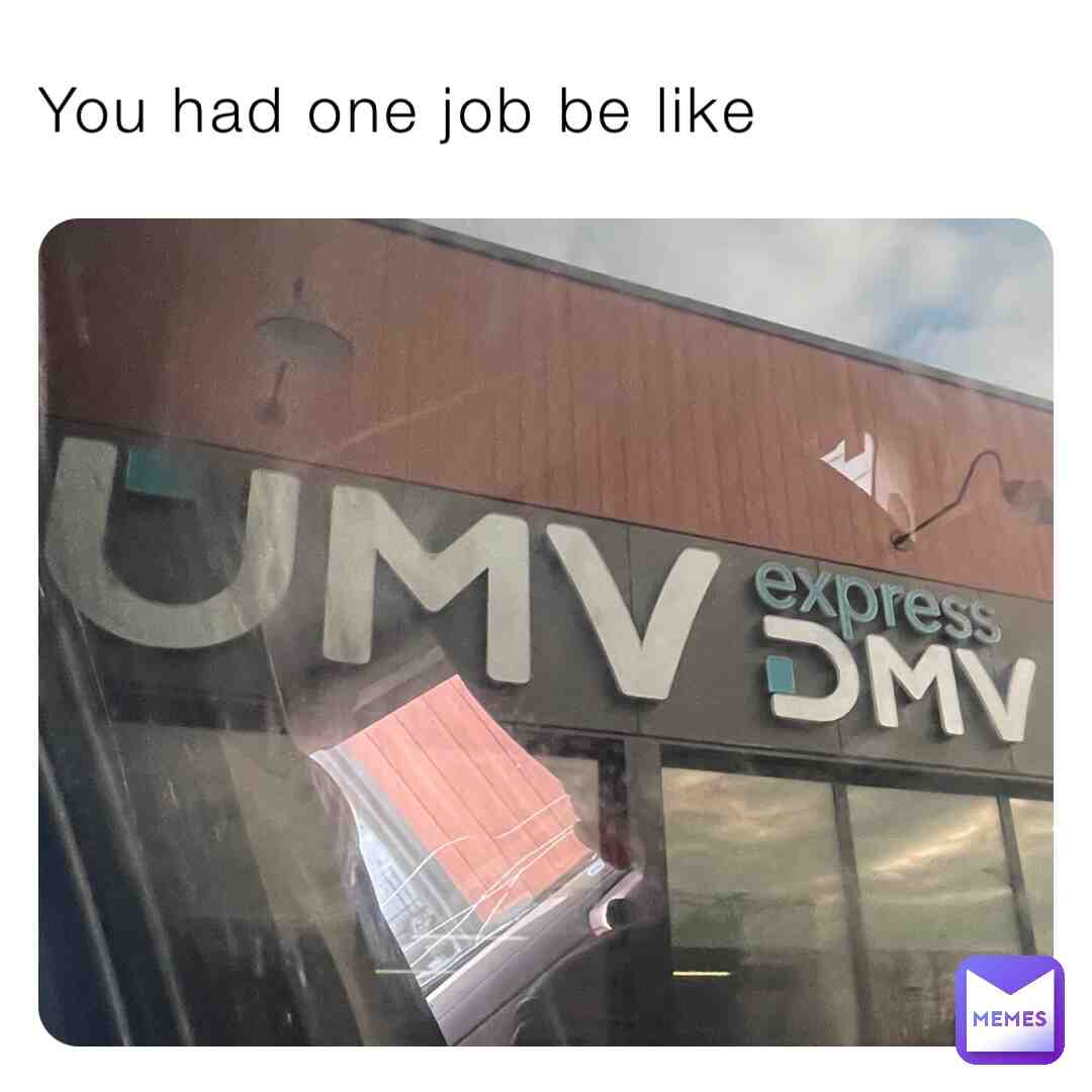 YOU HAD ONE JOB