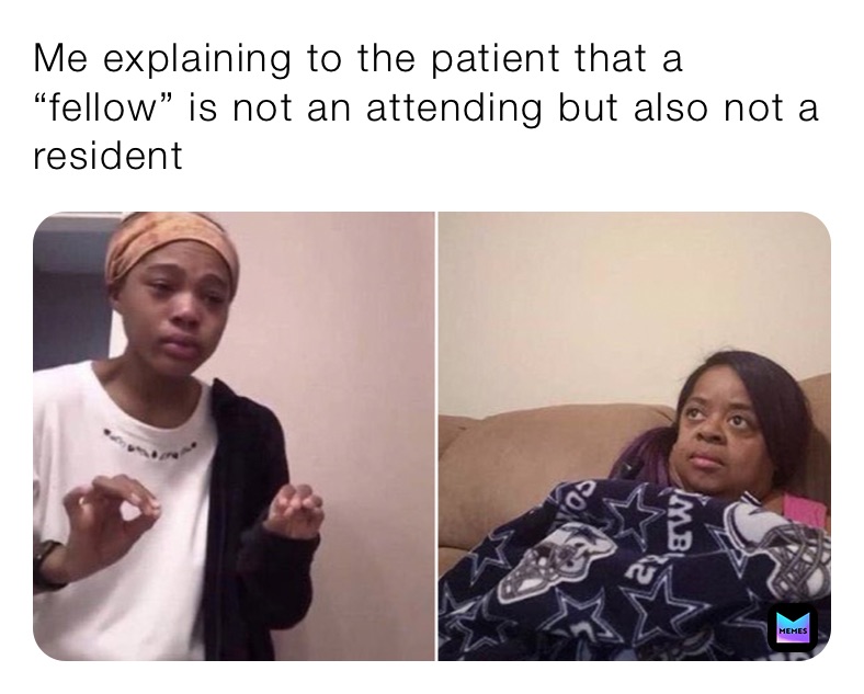 Me explaining to the patient that a “fellow” is not an attending but also not a resident 