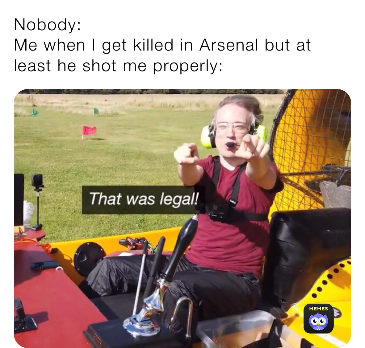 Nobody:
Me when I get killed in Arsenal but at least he shot me properly: