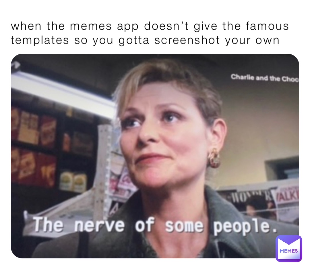 when the memes app doesn’t give the famous templates so you gotta screenshot your own