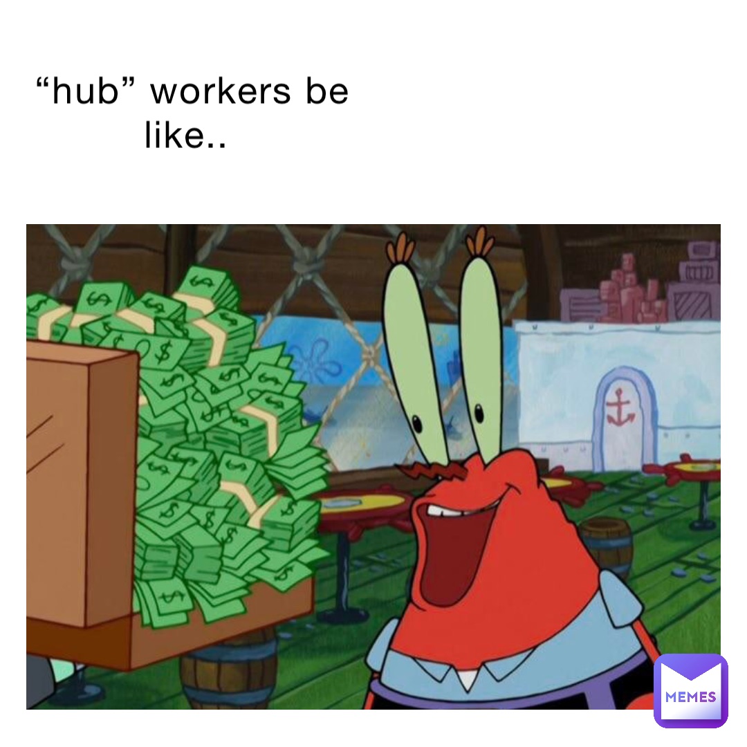 “Hub” workers be like..