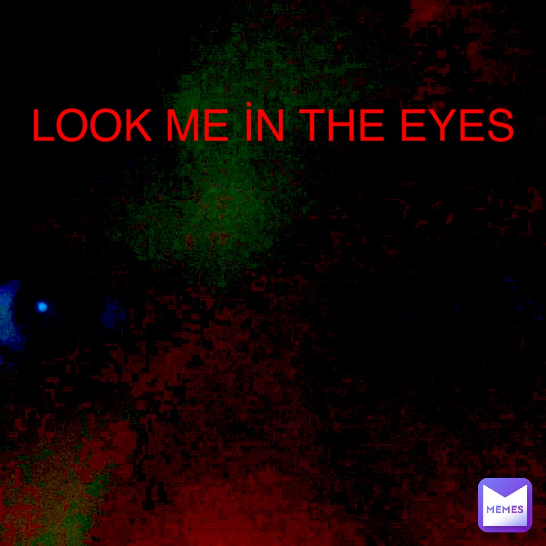 LOOK ME İN THE EYES