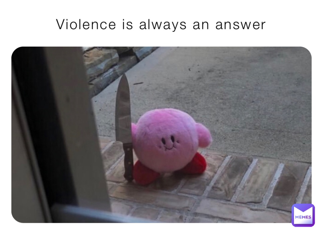 Violence is always an answer