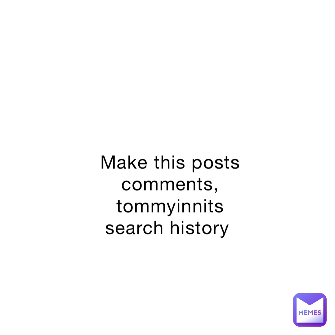 Make this posts comments, tommyinnits search history