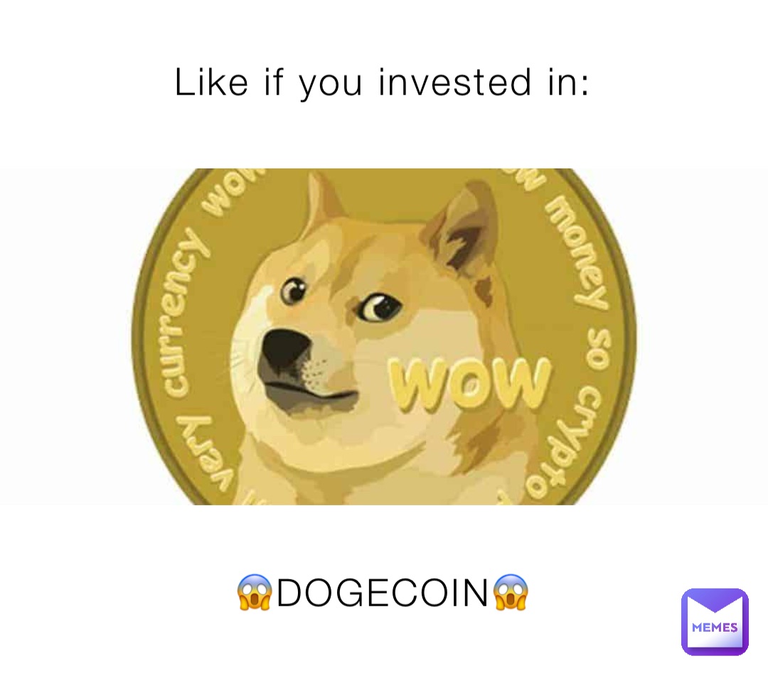 Like if you invested in: 😱DOGECOIN😱