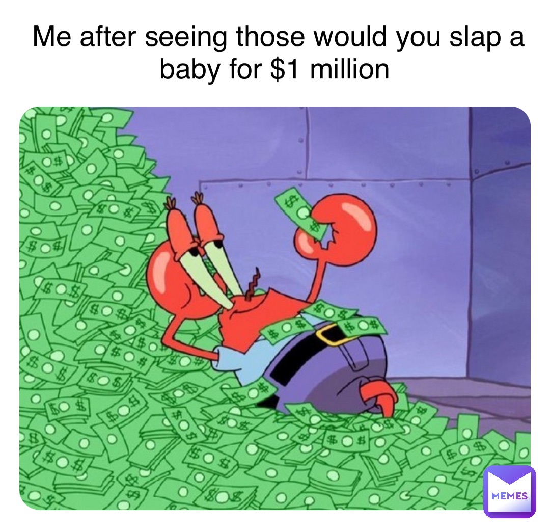 Double tap to edit Me after seeing those would you slap a baby for $1 million