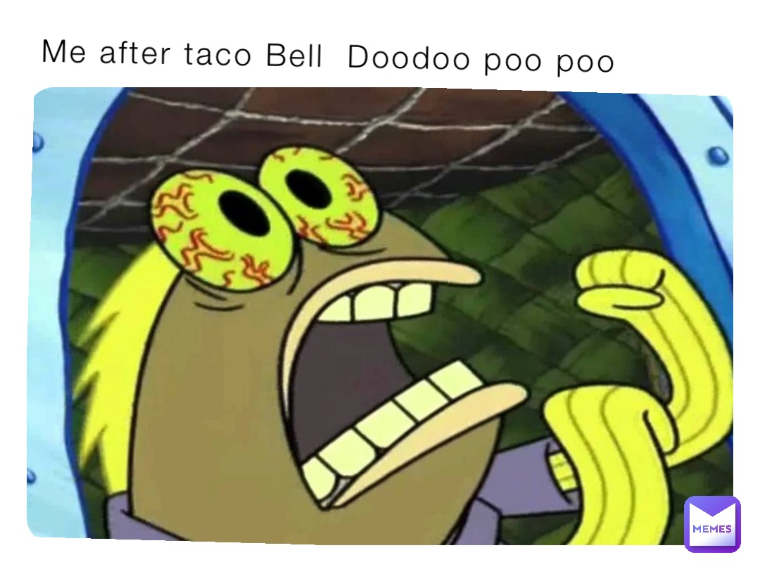 Me after taco Bell  Doodoo poo poo