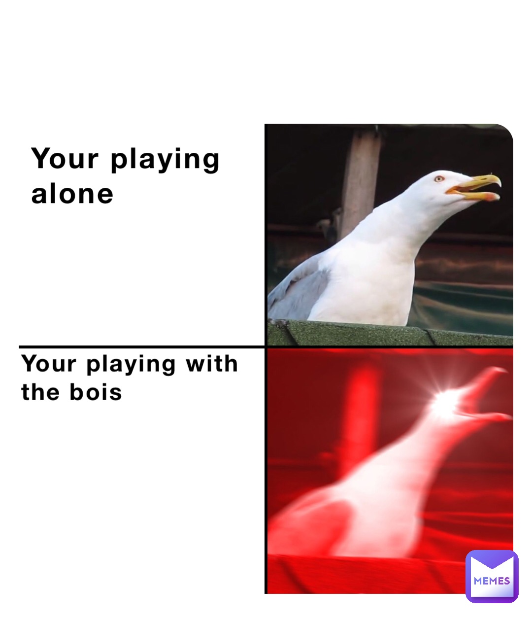 Your playing 
alone Your playing with 
the bois