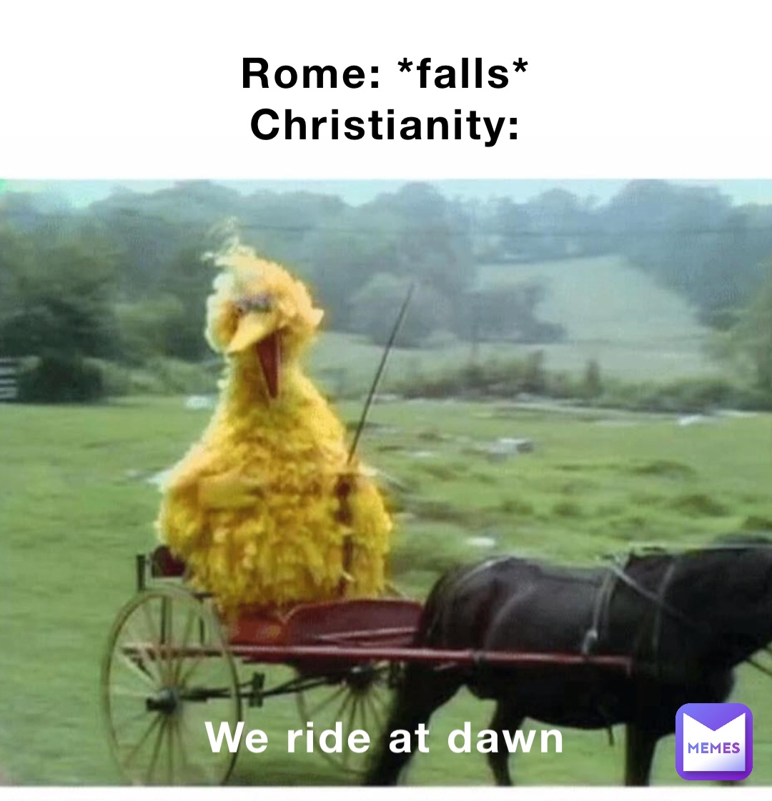 Rome: *falls*
Christianity: We ride at dawn