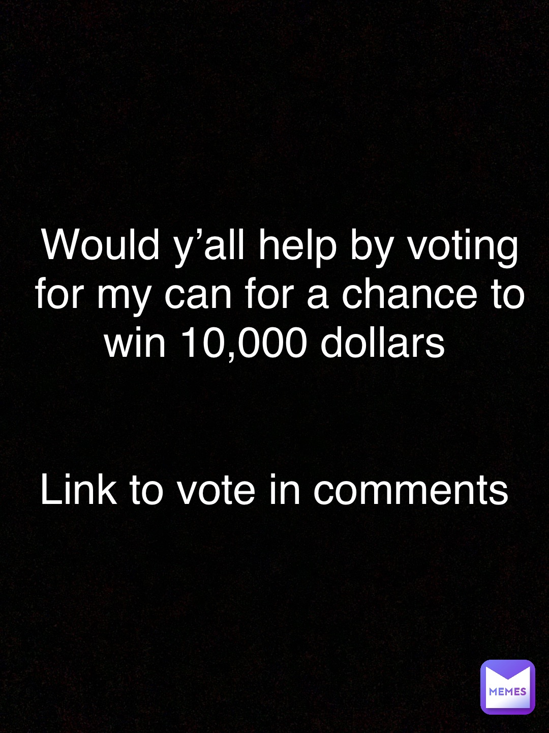 Would y’all help by voting for my can for a chance to win 10,000 dollars


Link to vote in comments