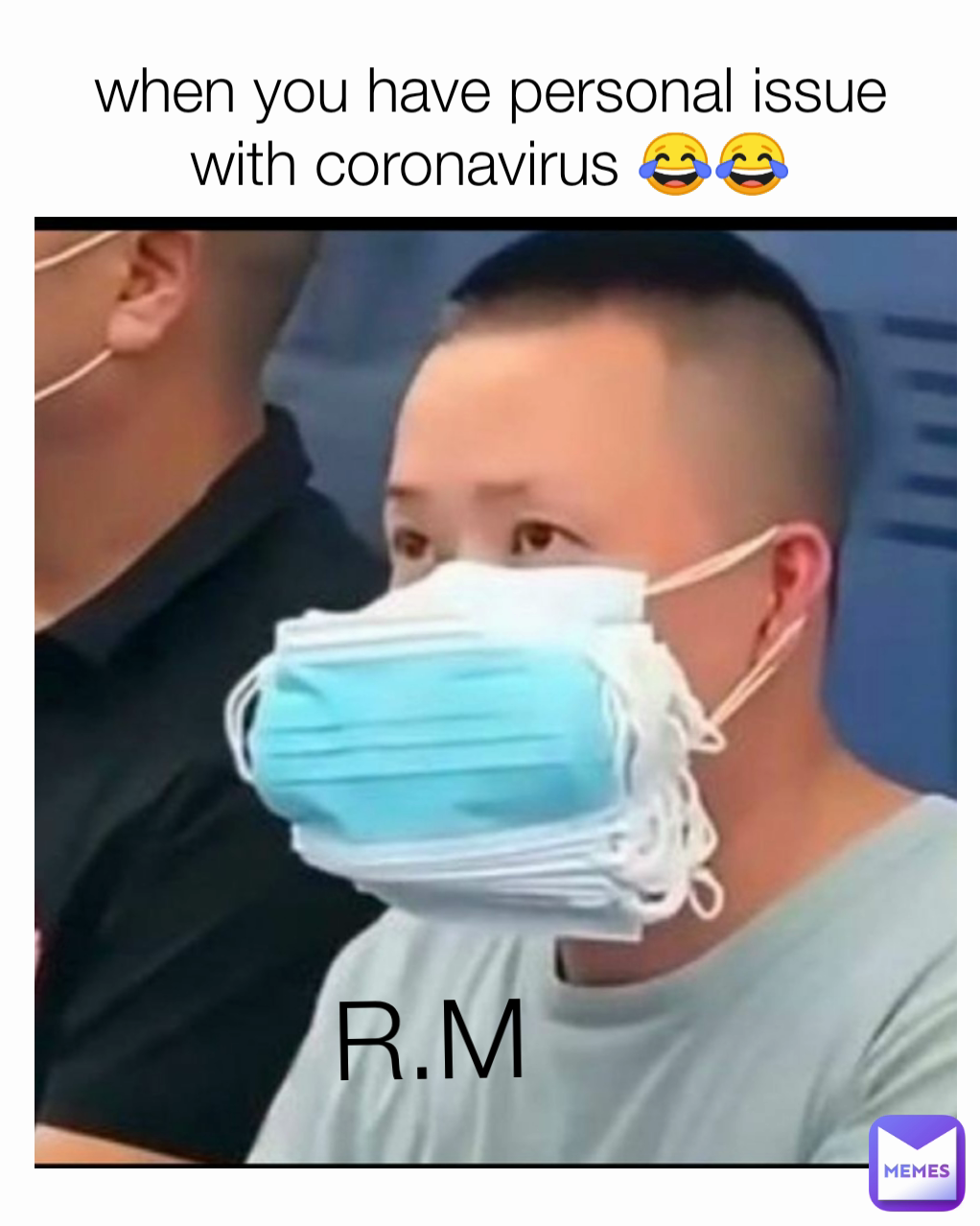 when you have personal issue with coronavirus 😂😂 R.M