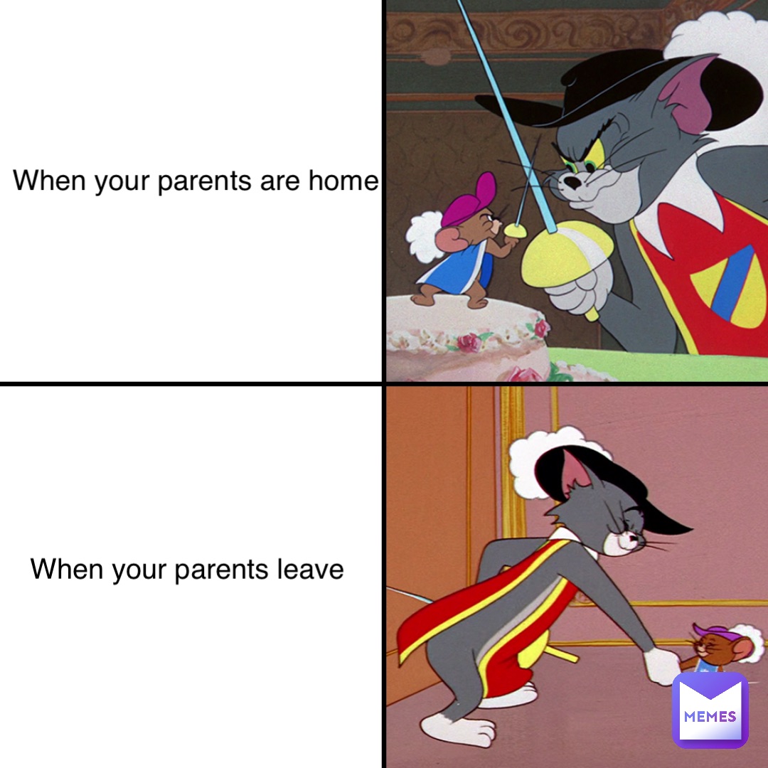 When your parents are home When your parents leave