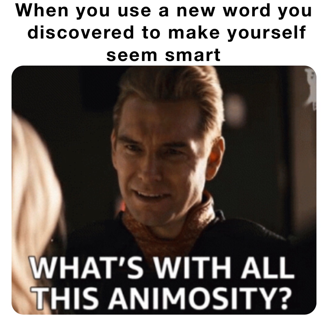 When You Use A New Word You Discovered To Make Yourself Seem Smart 