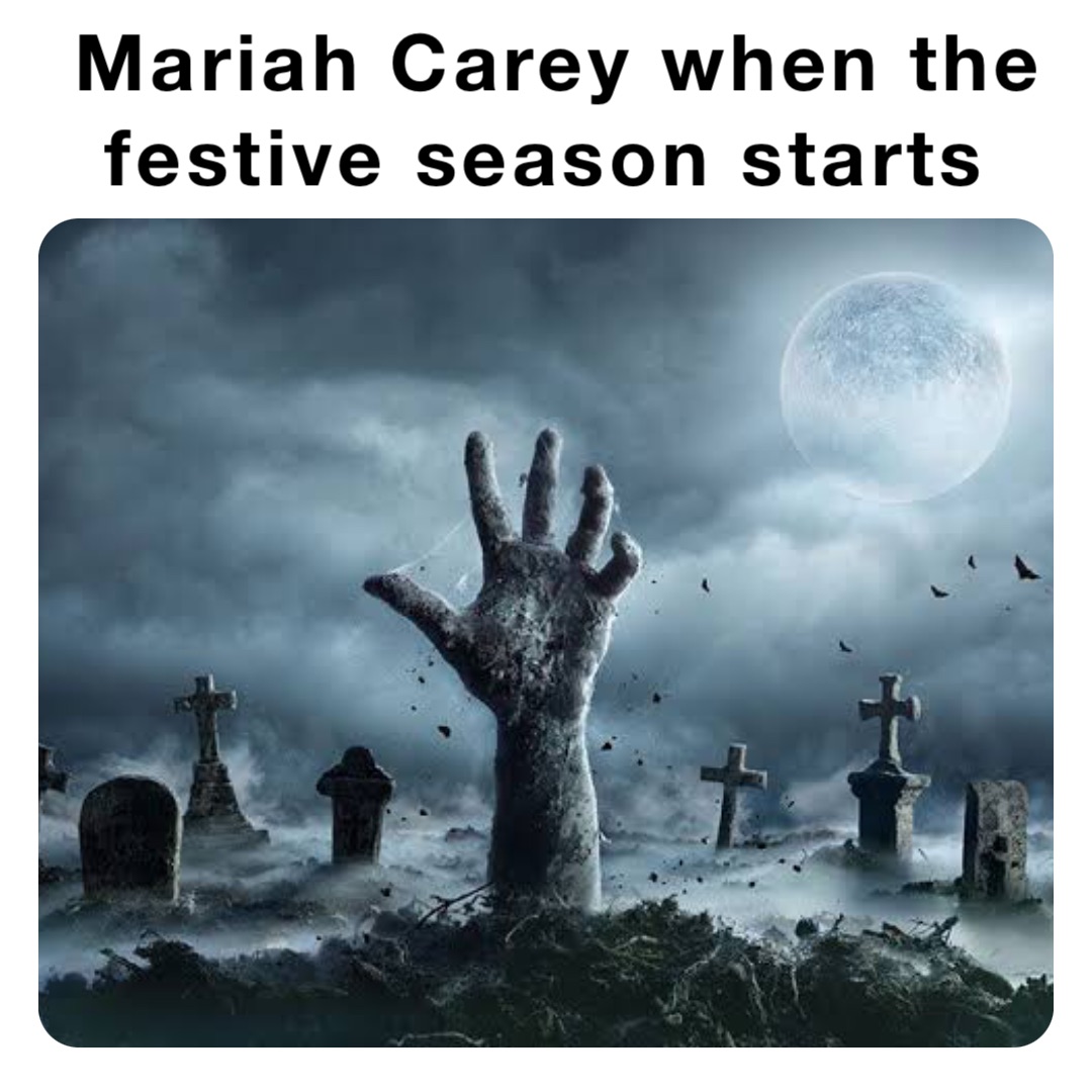 Mariah Carey when the 
festive season starts