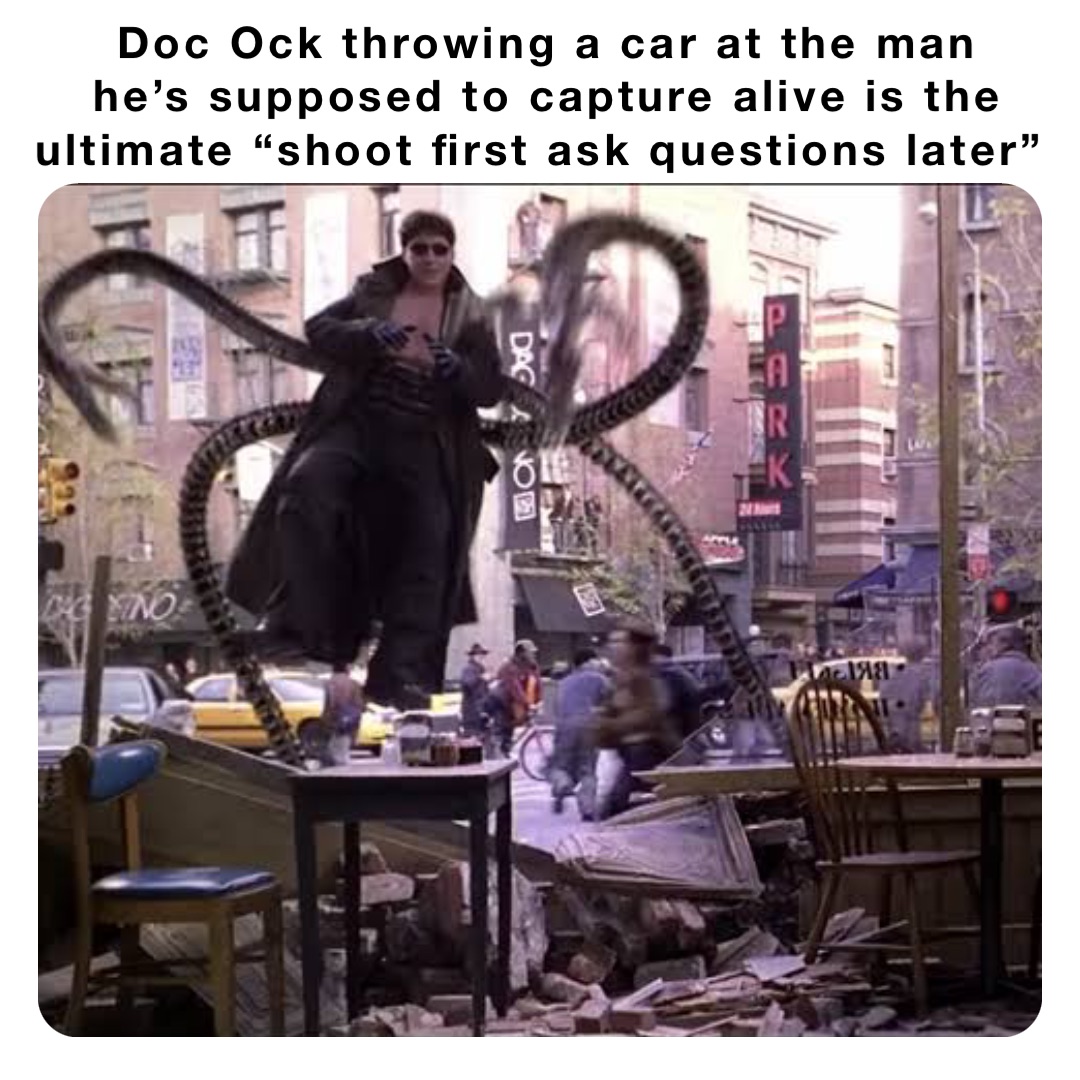 Doc Ock throwing a car at the man 
he’s supposed to capture alive is the ultimate “shoot first ask questions later”