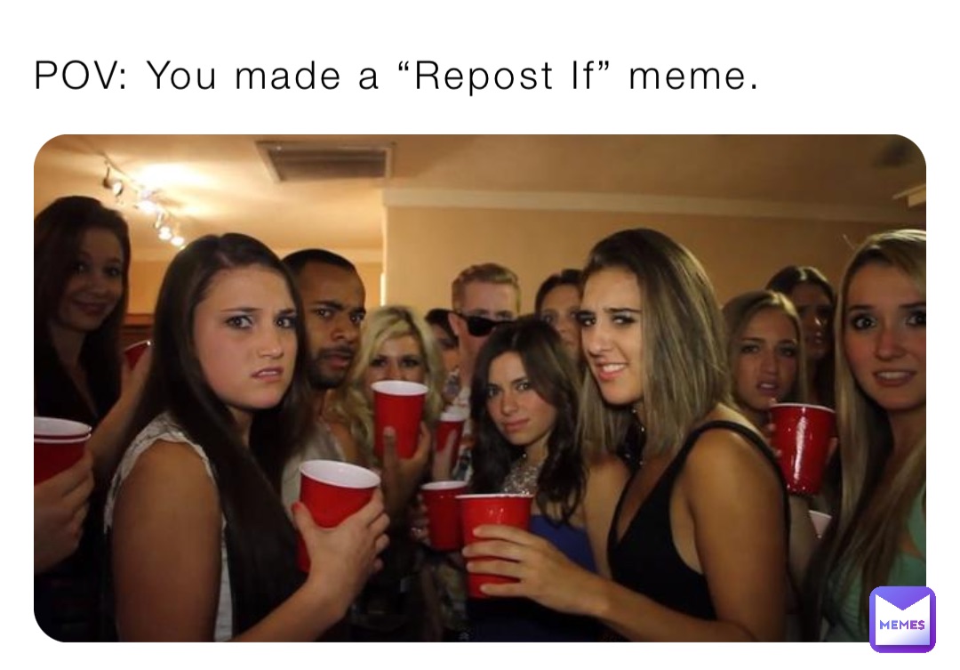 POV: You made a “Repost If” meme.