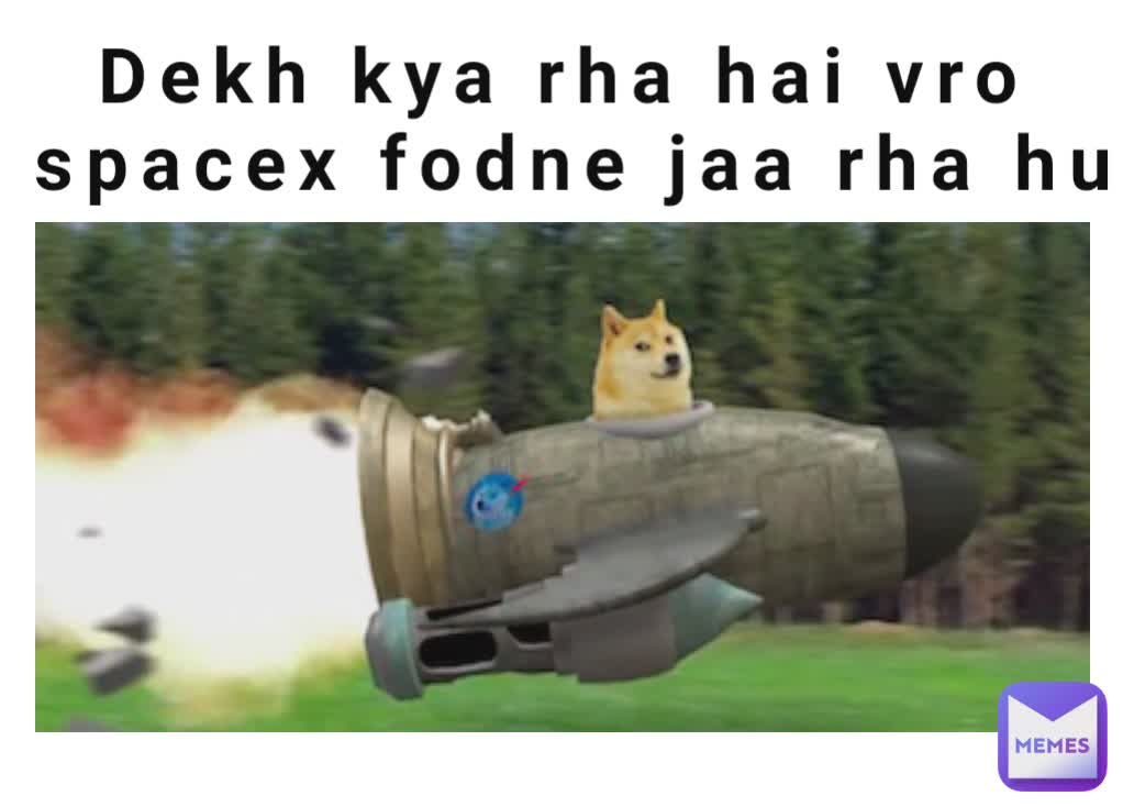 Dekh kya rha hai vro 
spacex fodne jaa rha hu