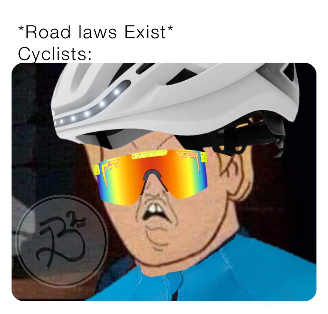 *Road laws Exist*
Cyclists: