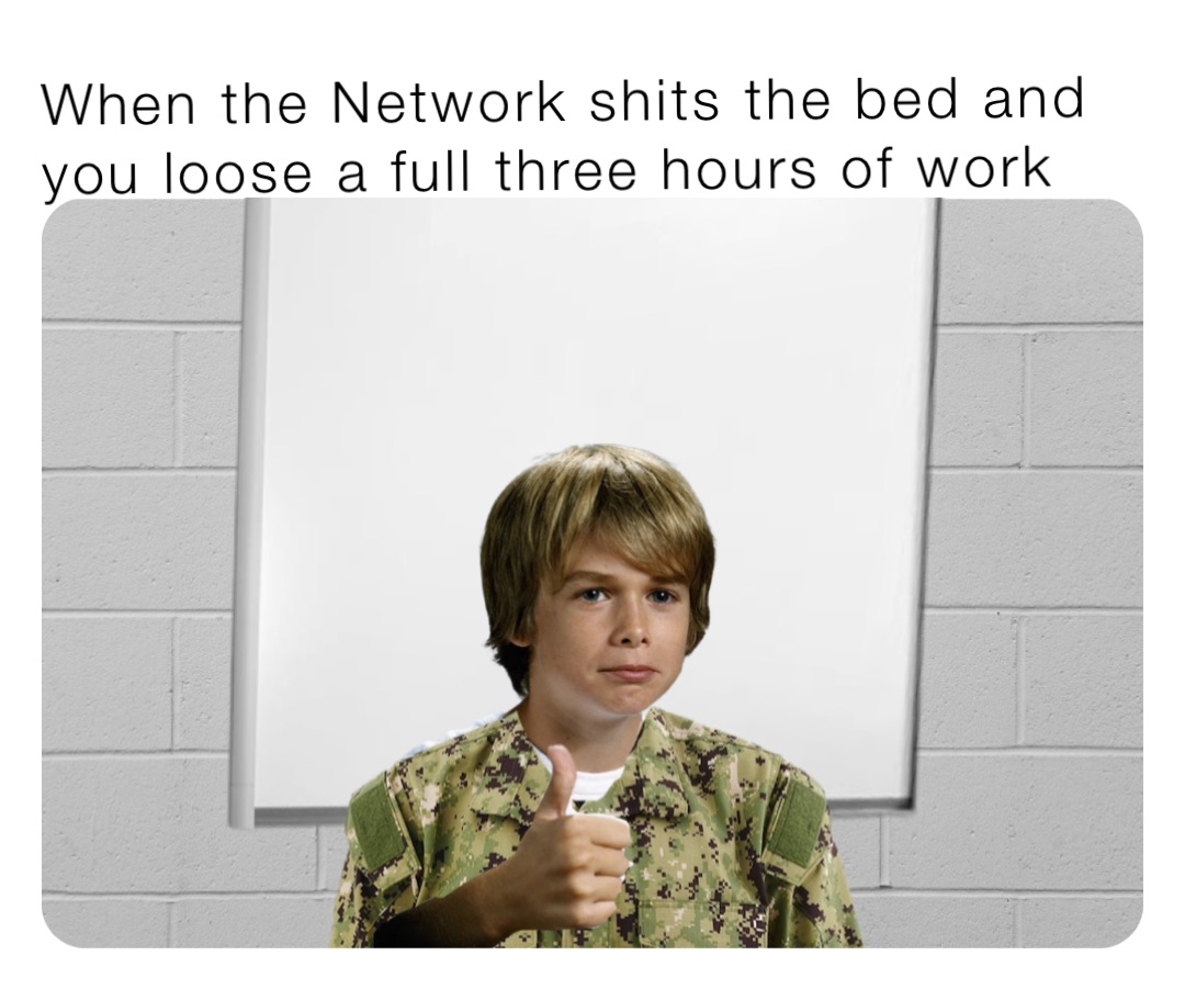 When the Network shits the bed and you loose a full three hours of work