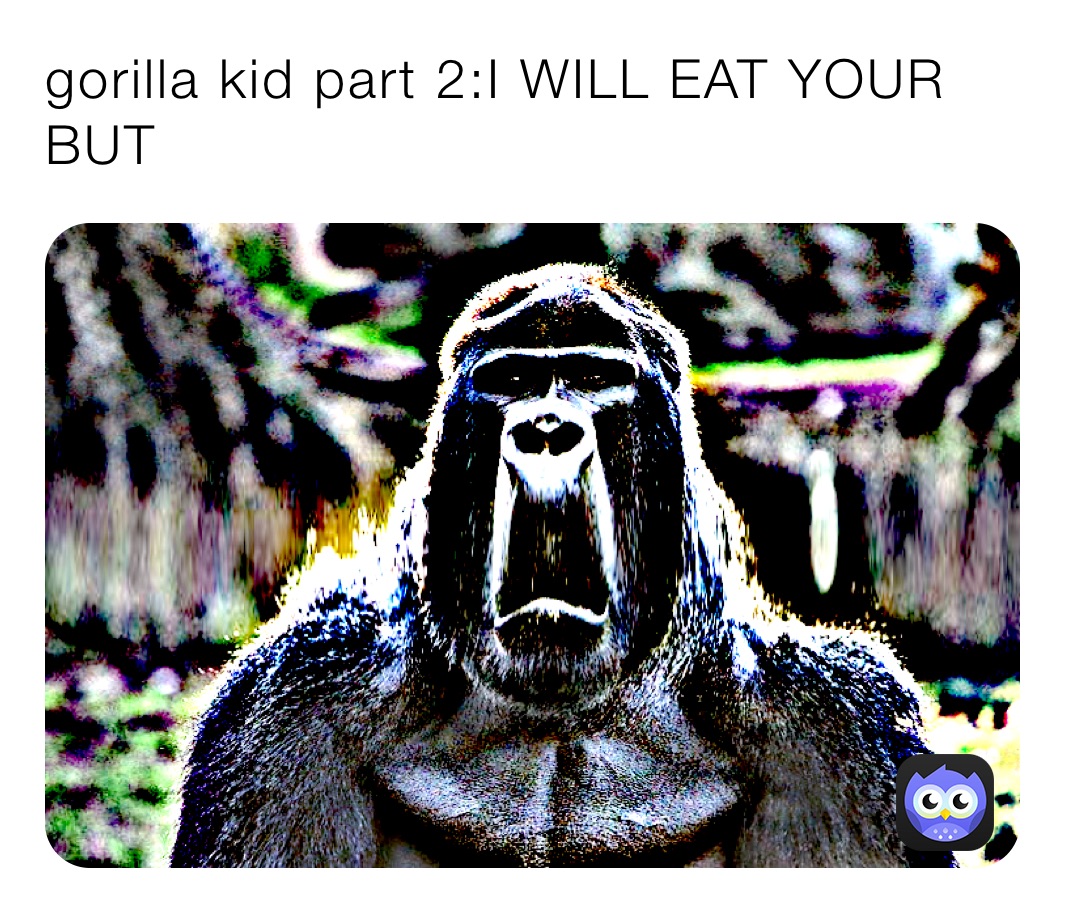 gorilla kid part 2:I WILL EAT YOUR BUT