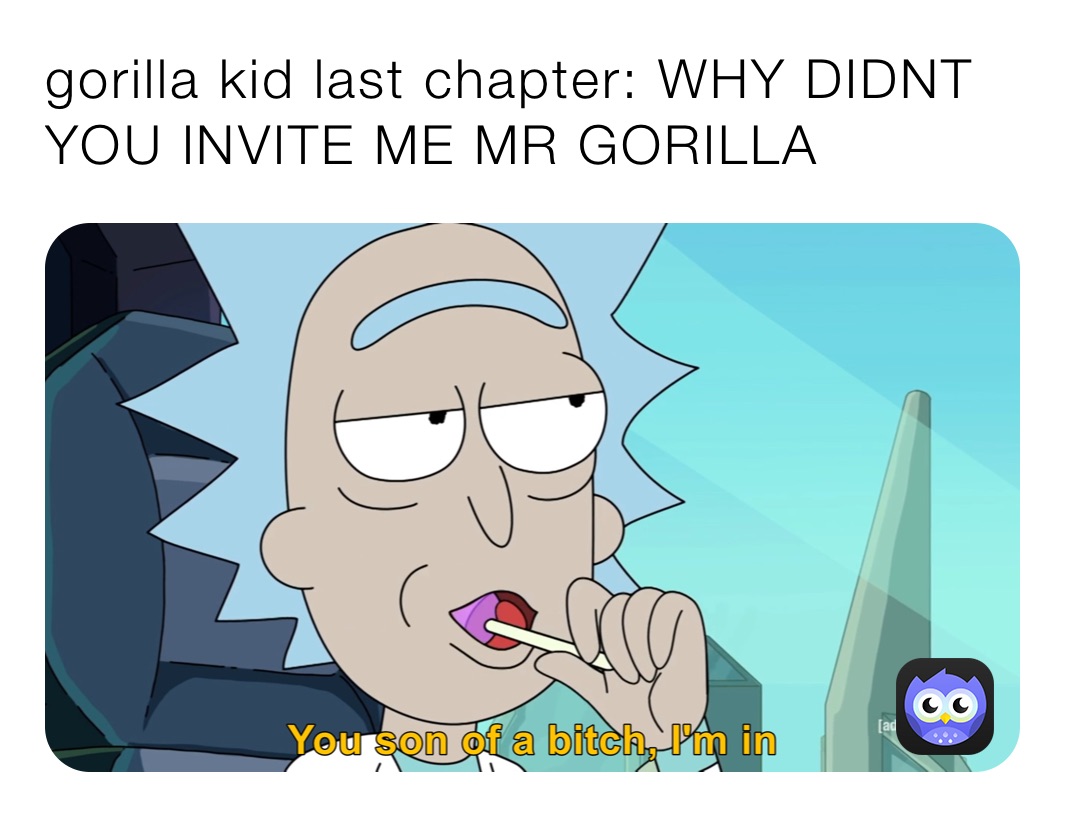 gorilla kid last chapter: WHY DIDNT YOU INVITE ME MR GORILLA