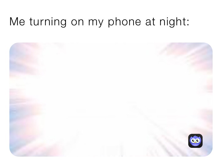 Me turning on my phone at night: