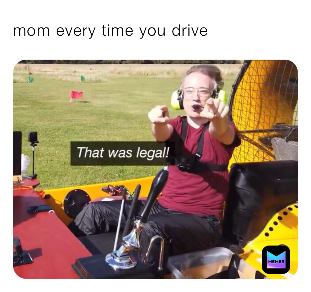 mom every time you drive