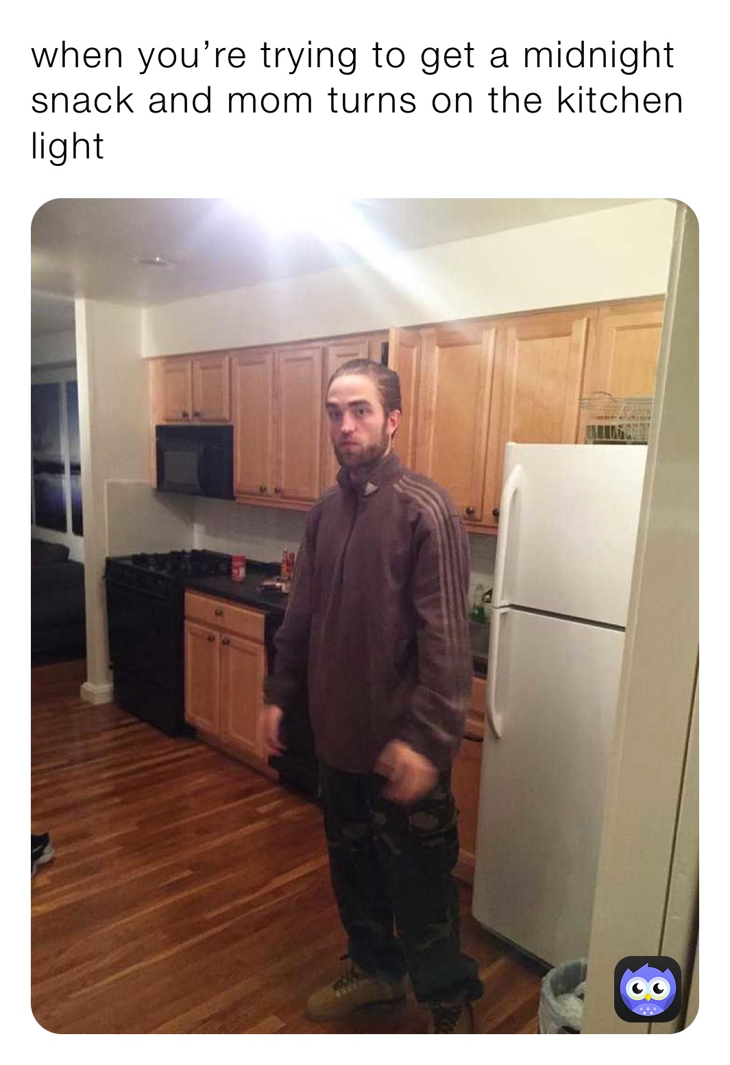 when you’re trying to get a midnight snack and mom turns on the kitchen light