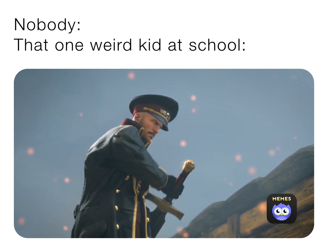 Nobody:
That one weird kid at school: