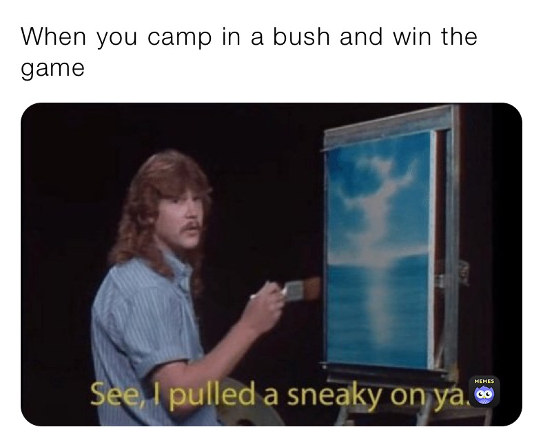 When you camp in a bush and win the game