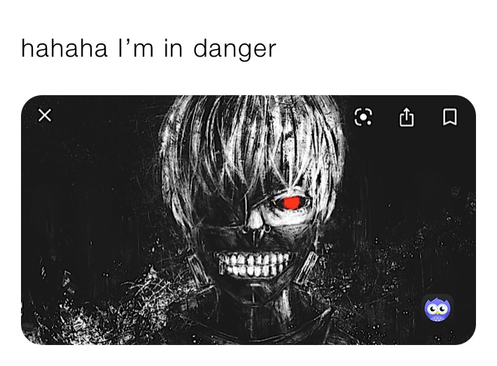 hahaha I’m in danger 