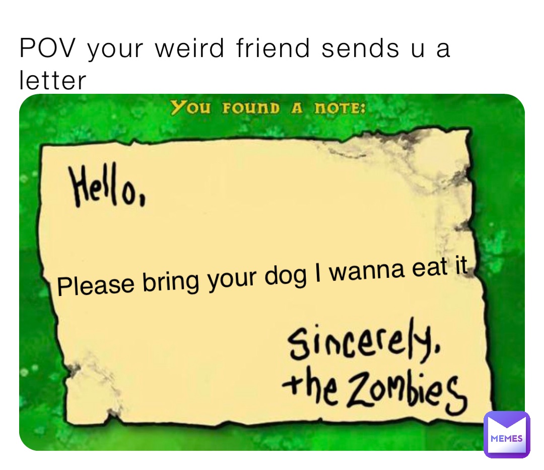 POV your weird friend sends u a letter Please bring your dog I wanna eat it