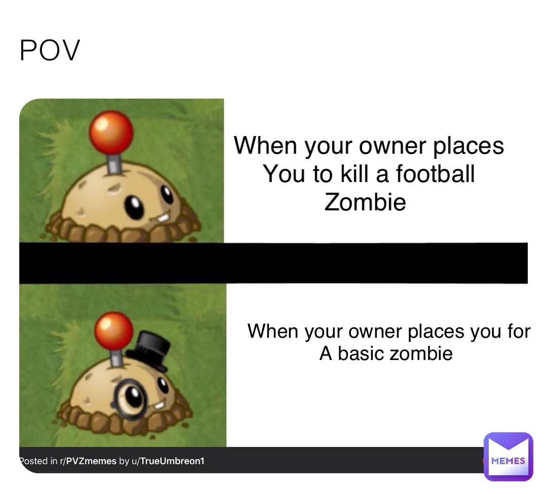 POV When your owner places 
You to kill a football 
Zombie When your owner places you for 
A basic zombie