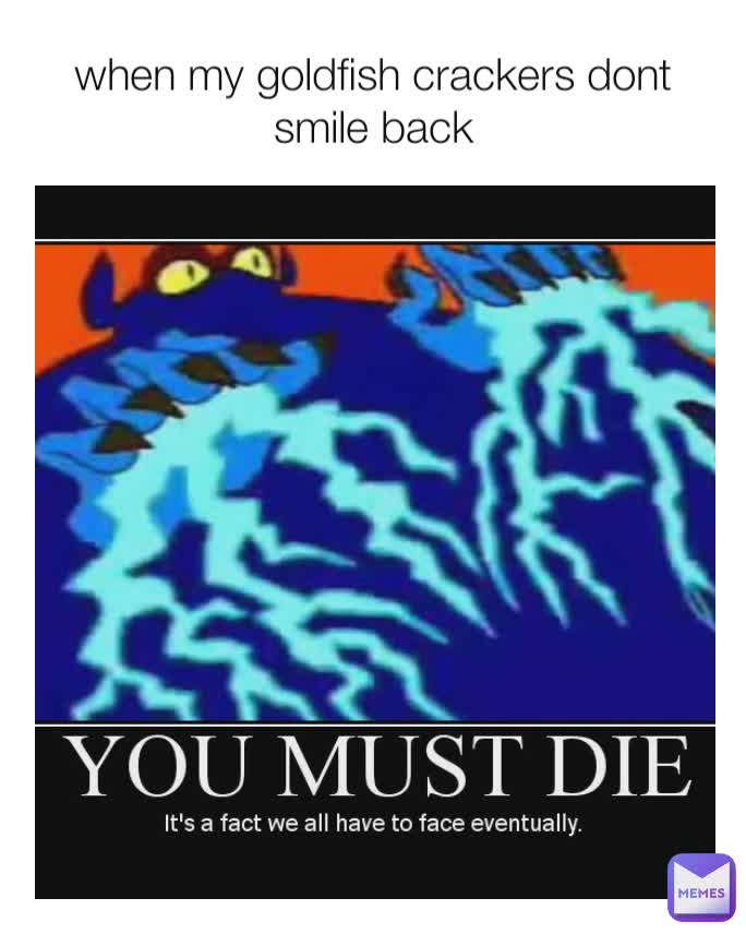 when my goldfish crackers dont smile back blackmup Memes