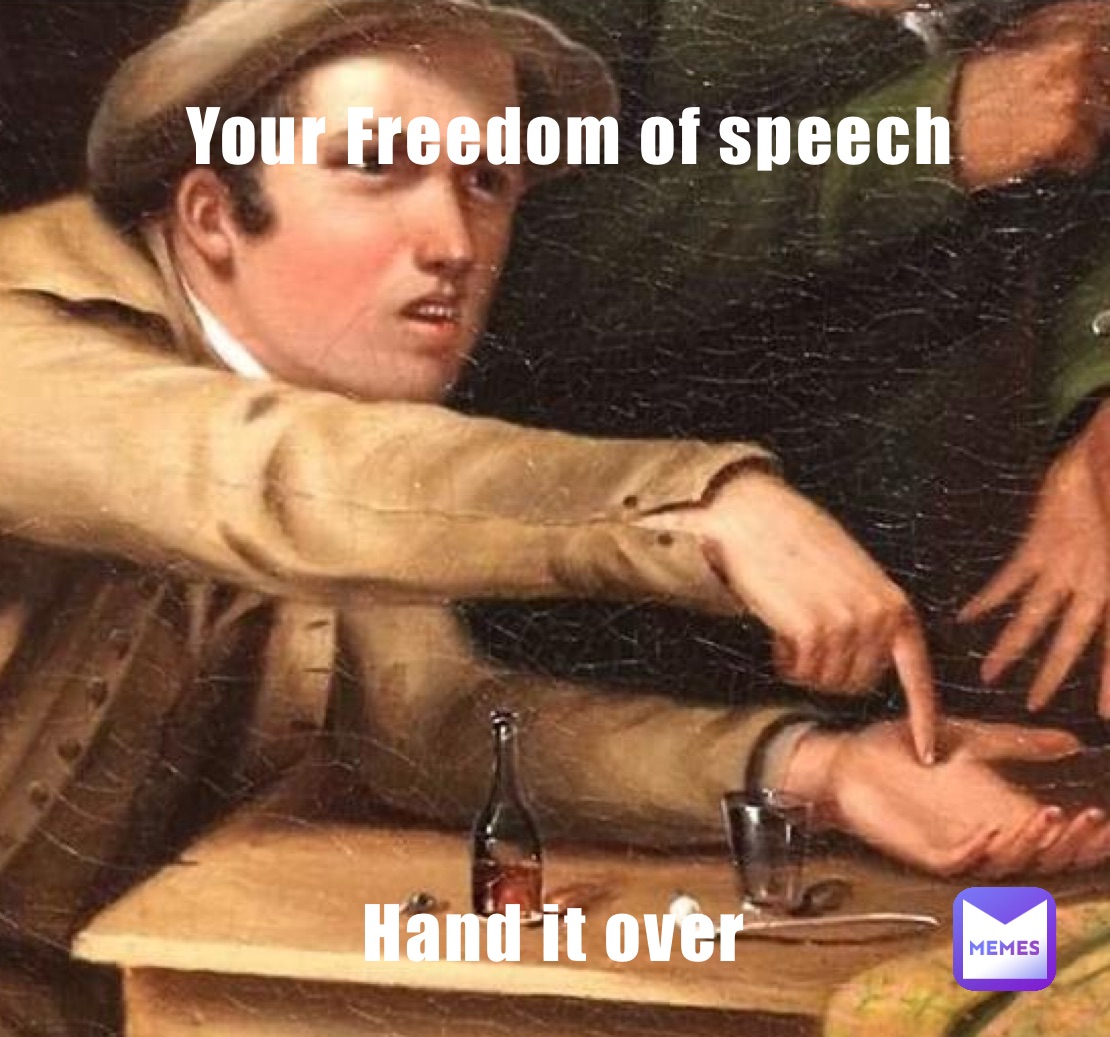   Your Freedom of speech Hand it over