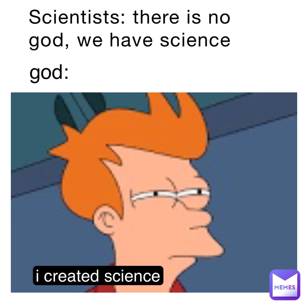 Scientists: there is no god, we have science god: i created science