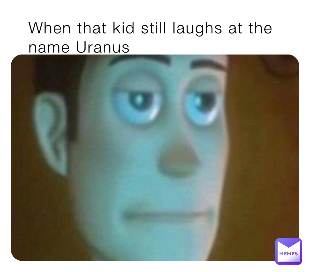 When that kid still laughs at the name Uranus