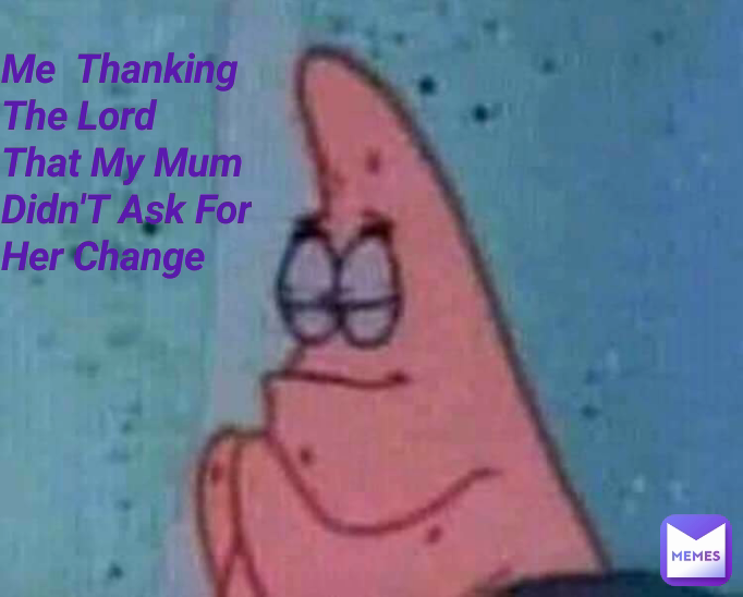 Me  Thanking The Lord That My Mum Didn'T Ask For Her Change