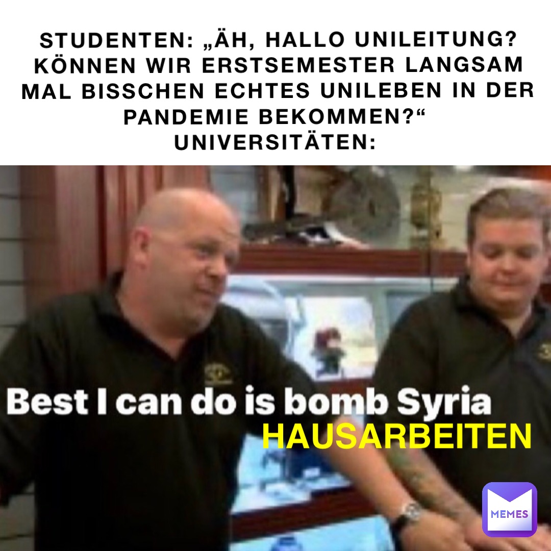 Studenten: „Äh, hallo Unileitung? Können wir Erstsemester langsam mal bisschen echtes Unileben in der Pandemie bekommen?“
Universitäten: Hausarbeiten