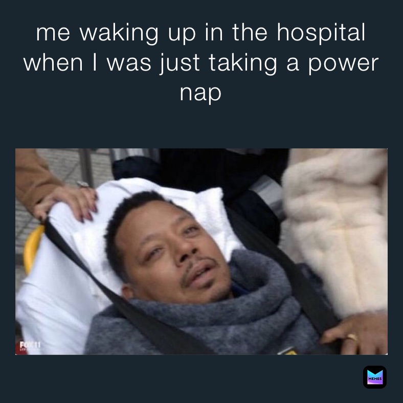 me waking up in the hospital when I was just taking a power nap