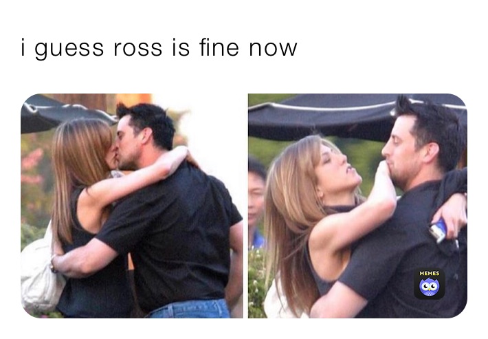i guess ross is fine now