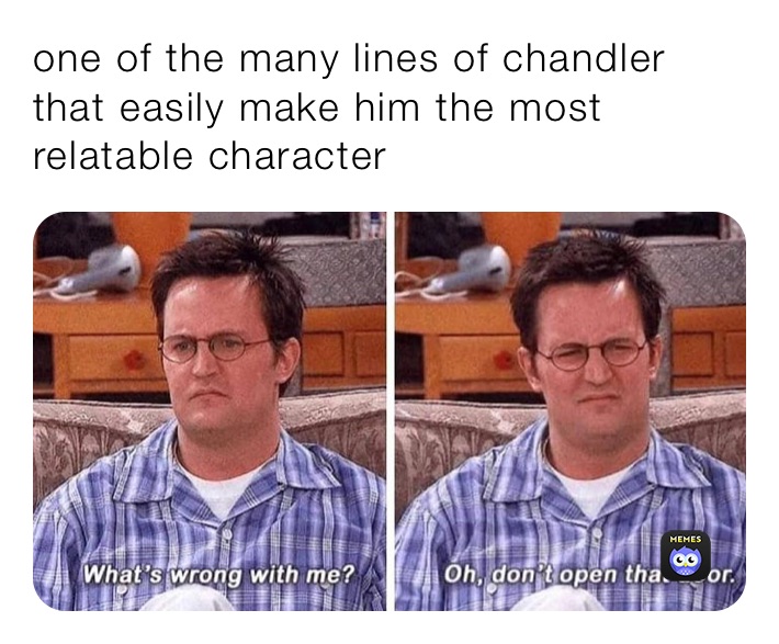 one of the many lines of chandler that easily make him the most relatable character
